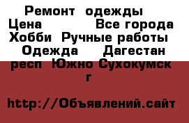 Ремонт  одежды  › Цена ­ 3 000 - Все города Хобби. Ручные работы » Одежда   . Дагестан респ.,Южно-Сухокумск г.